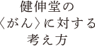 健伸堂の＜がん＞に対する考え方