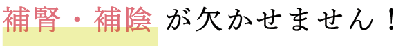 補腎・補陰 が欠かせません！