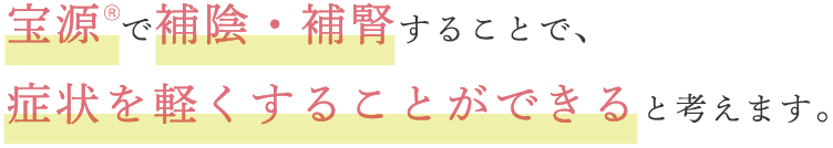 宝源 で補陰・補腎することで、症状を軽くすることができると考えます。