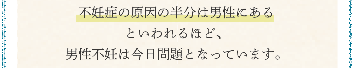 不妊症の原因の半分は男性にあるといわれるほど、男性不妊は今日問題となっています。