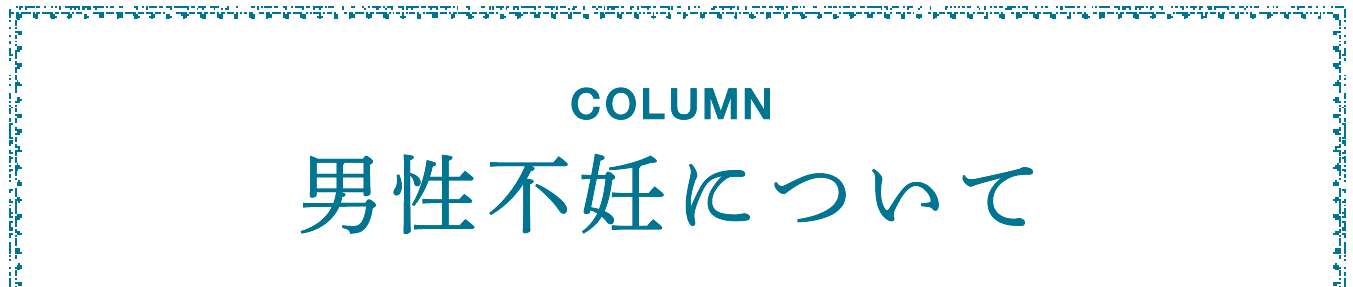 COLUMN 男性不妊について